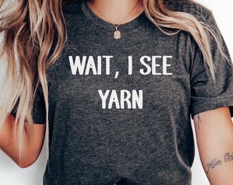Wait I see Yarn Shirt, Funny Knitting Shirt, Yarn Lover Shirt, Knitting Lover Gift, Crochet Lover Tee, Sewing Lover Gift for Her Knit Tshirt