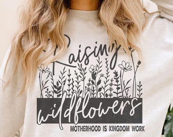 Raising Wildflowers Sweatshirt: Motherhood Kingdom Work, Christian Gift