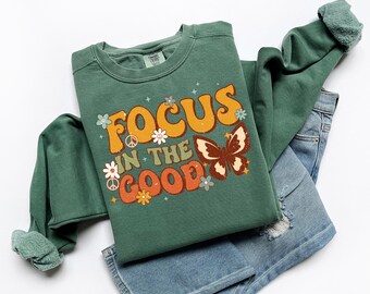 Focus In The Good Comfort Colors Sweatshirt, Positive Shirt, Boho Shirt, Gift For Her