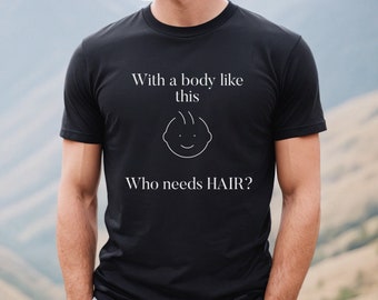 With a Body Like This Who Needs Hair | Funny Shirt for Men - Fathers Day Gift - Husband Gift - Humor Tshirt - Dad Gift - Mens Shirt