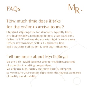 May include: A cream-colored graphic with the text "FAQs" at the top. Below, the text asks about order arrival times and details standard and expedited shipping. The graphic also includes information about the business, MyrtleRoyal, and their expertise in crafting unique signs.