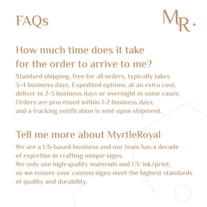May include: FAQs and information about Myrtle Royal, a US-based business that creates custom signs. The text explains that standard shipping takes 3-4 business days, expedited shipping takes 2-3 business days, and orders are processed within 1-2 business days. The text also states that Myrtle Royal uses high-quality materials and UV ink/print to ensure the highest standards of quality and durability.
