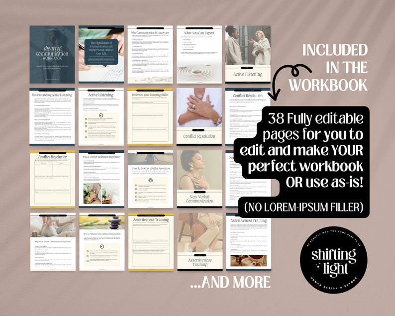 May include: A digital workbook with 38 fully editable pages for learning about communication skills. The workbook includes topics such as active listening, conflict resolution, and assertiveness training. The text "INCLUDED IN THE WORKBOOK" is displayed in a white box with a black outline. The text "38 Fully editable pages for you to edit and make YOUR perfect workbook OR use as-is! (NO LOREM IPSUM FILLER)" is displayed in a white box with a black outline. The text "...AND MORE" is displayed in a white box with a black outline. The text "shifting light" is displayed in a circle with a black outline.