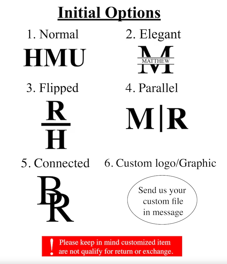May include: A graphic showing six different options for customizing initials. The options include normal, elegant, flipped, parallel, connected, and custom logo/graphic. The text "Please keep in mind customized item are not qualify for return or exchange." is displayed in a red box.