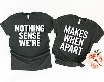 Nothing Sense We're And Makes When Apart, Couples Love Shirt, Valentines Day Shirt, Couples Matching Shirt, Valentines Gift, Honeymoon Shirt