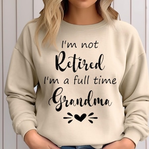 Retired Grandma Sweatshirt, I&#39;m Not Retired I&#39;m a Full Time Grandma Sweatshirt, Gift for Mother&#39;s Day, Funny Retirement Shirt for Grandma