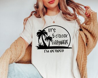 Retirement T-shirt, Summer Outfit, Beach Tee, It's 5 O'clock Everywhere I'm Retired Shirt, Retirement Gifts, Vacation Shirts, Funny Shirt