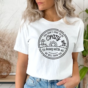 You Dont Have To Be Crazy To Hang Out With Us Shirt, We Will Train You Shirt, Vacation Crew, Gift, Summer Beach Shirt, Besties Fun Shirts