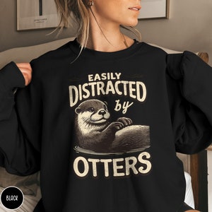 Sea Otter Lover Sweatshirt Funny Otter Sweater Gift for Animal Lover Sweatshirt Easily Distracted By Otters Gift for Outdoor Lover Crewneck