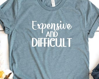 Expensive And Difficult Shirt, Funny Shirt, Sarcastic Shirt, Mothers Day Gift, Mom Life Shirt, Wife Shirt, Womens Shirt, Funny Mom Shirt