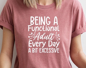 Being A Functional Adult Everyday Seems A Bit Excessive Shirt Gift, Adulting T-Shirt, Adult Humor Shirt, Day Drinking Tee,Funny Women Outfit