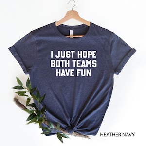 Sports Shirt, I Just Hope Both Teams Have Fun T-Shirt, Funny Sports T-Shirt, Funny Football Shirt, Sarcasm Tee, Sports Lover Shirt, Game Day