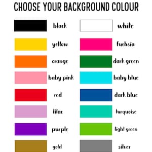 May include: A color selection chart titled CHOOSE YOUR BACKGROUND COLOUR featuring two columns of rectangular swatches. Colors include black, white, yellow, fuchsia, orange, dark green, baby pink, baby blue, red, dark blue, lilac, turquoise, purple, light green, gold, and silver.