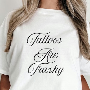 Tattoos Are Trashy Tee | Funny and edgy tee | tattoo lover gift