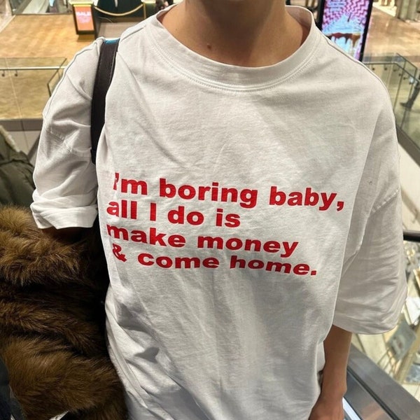 Im Boring Baby All I Do Is Make Money Come Home Tshirt, Baggy Fit Graphic Tee, Oversize Shirt, Trendy Tshirt, Funny meme shirt, TikTok Tee