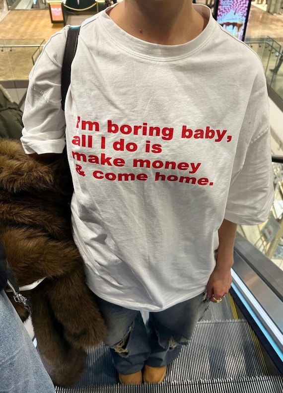 Im Boring Baby All I Do Is Make Money Come Home Tshirt, Baggy Fit Graphic Tee, Oversize Shirt, Trendy Tshirt, Funny meme shirt, TikTok Tee