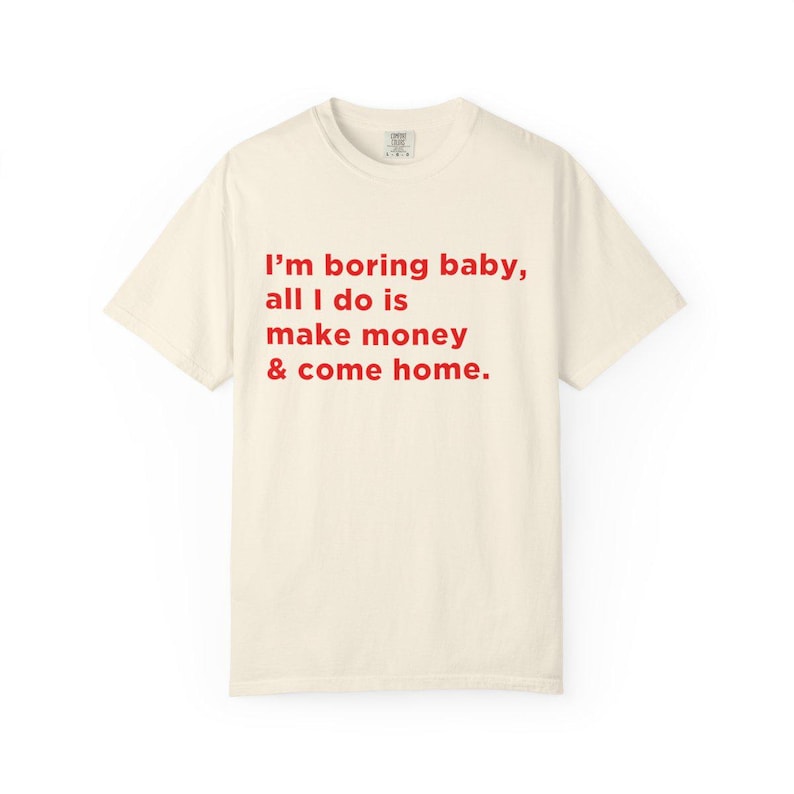 Im Boring Baby All I Do Is Make Money Come Home Tshirt, Baggy Fit Graphic Tee, Oversize Shirt, Trendy Tshirt, Funny meme shirt, TikTok Tee image 4