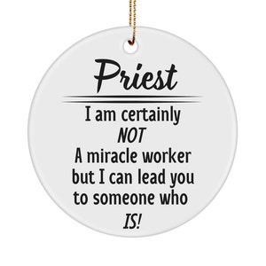 May include: White ceramic ornament with black text that reads "Priest I am certainly NOT a miracle worker but I can lead you to someone who IS!"