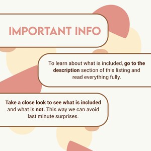 May include: A graphic with the text "IMPORTANT INFO" in a brown rectangle with rounded corners. The text "To learn about what is included, go to the description section of this listing and read everything fully." is in a brown rectangle with rounded corners. The text "Take a close look to see what is included and what is not. This way we can avoid last minute surprises." is in a brown rectangle with rounded corners. The background is a light beige with overlapping pink and beige circles.