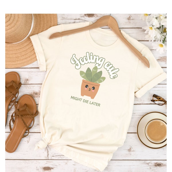 Feeling Cute Might Die Later, Plant Lovers Gift, Plant Gift, Propagate Shirt, Funny Plant Shirt, Succulent Shirt, Plant Lady Shirt