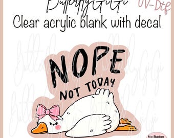 Nope not Today Goose UV Dtf decal and Acrylic Blank I Badge Reel Supply