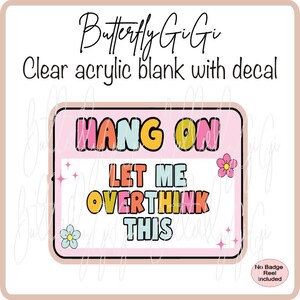 May include: A clear acrylic blank with a decal featuring the text "HANG ON LET ME OVERTHINK THIS" in colorful bubble letters. The design includes flower and star accents, with the brand name "Butterfly GiGi" at the top.