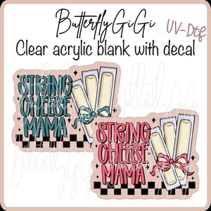 May include: Clear acrylic blanks with decals featuring the text "String Cheese Mama." The design includes illustrations of string cheese, with teal and pink color schemes. The text "Butterfly GiGi" and "UV-Dtf" are also visible.