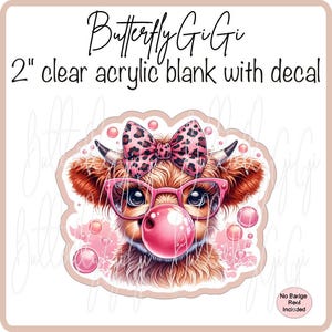 May include: A 2 inch clear acrylic blank with a decal of a Highland cow with pink glasses, a pink bow with leopard print, and a pink bubble. The cow is surrounded by pink bubbles.