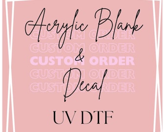 Custom Order UV DTF Acrylic Blank and Decal