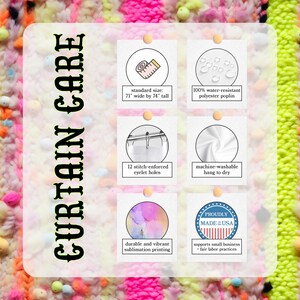 May include: A white card with black text that reads "CURTAIN CARE" and features six icons with information about the curtain. The icons include: standard size, water-resistant, stitch-enforced eyelet holes, machine-washable, durable and vibrant sublimation printing, and proudly made in the USA. The card is on a colorful background.