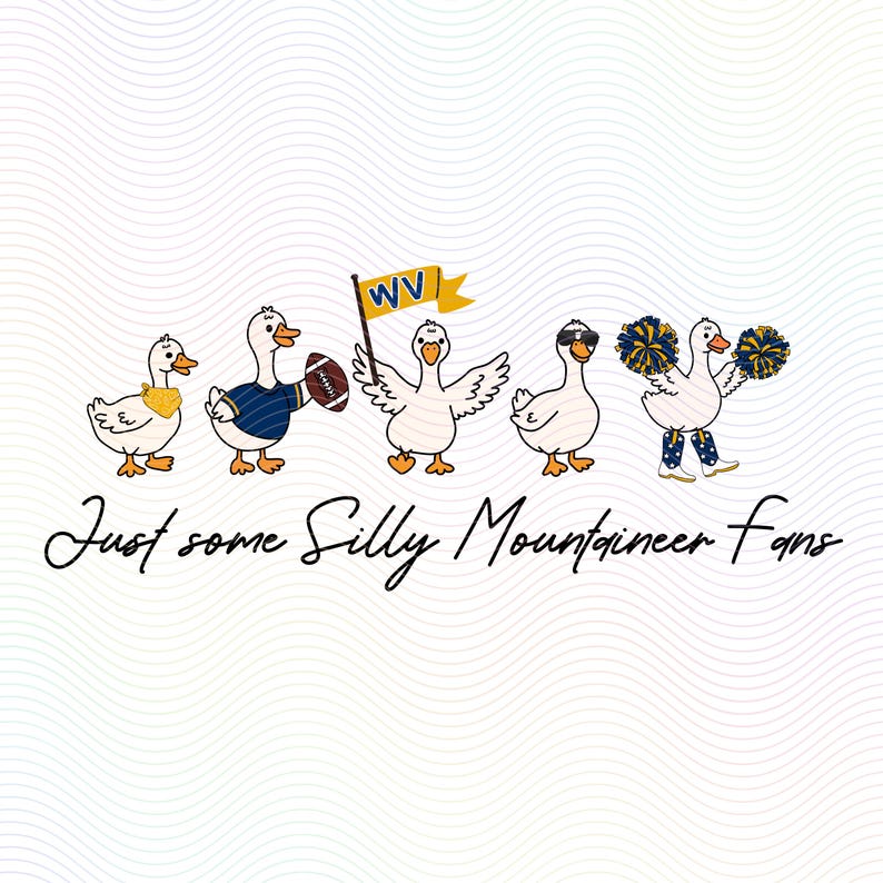May include: A graphic illustration of five white ducks. One wears a yellow bandana, one a blue jersey holding a football, one holds a yellow WV flag, one wears sunglasses, and one holds blue and yellow pom-poms. Text reads: Just some Silly Mountaineer fans.