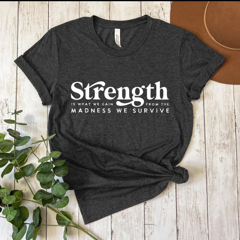 Strength is What We Gain From the Madness Tshirt, Inspirational T