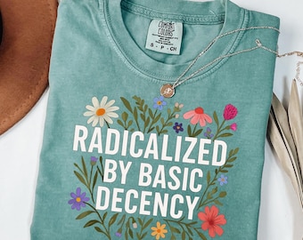 Comfort Colors Equality Tee: Radicalized By Basic Decency Floral Liberal Shirt