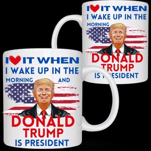Trump Mug,President Trump Mug, I Love It When I Wake Up And Trump Is President 2024, Republican Gift Fun, Trump Supporter Cup