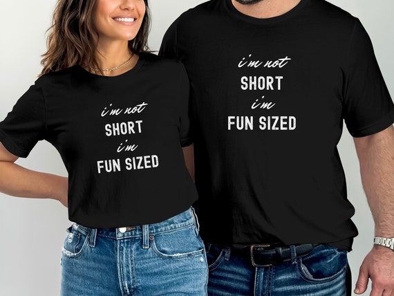 I'm Not Short I'm Fun Sized T-Shirt Sweatshirt or Hoodie, Short Girl Funny Gag Gift Unisex Top Novelty Gift Sassy Bride Bridesmaid Girl Gang