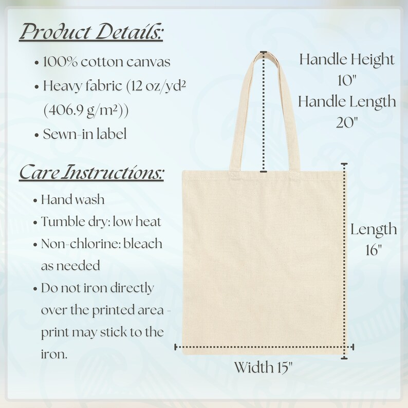 May include: A natural-coloured canvas tote bag with a 10-inch handle height, 20-inch handle length, 16-inch length, and 15-inch width. The bag is made of heavy fabric (12 oz/yd&sup2; or 406.9 g/m&sup2;) and has a sewn-in label. Care instructions include hand washing, tumble drying on low heat, and using non-chlorine bleach as needed. Do not iron directly over the printed area, as the print may stick to the iron.