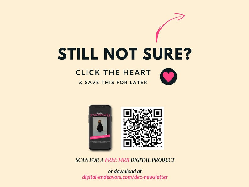 May include: A pink heart icon with an arrow pointing upwards. Text reads "STILL NOT SURE? CLICK THE HEART & SAVE THIS FOR LATER". A black and white QR code is below the text. Text reads "SCAN FOR A FREE MRR DIGITAL PRODUCT or download at digital-endeavors.com/dec-newsletter".