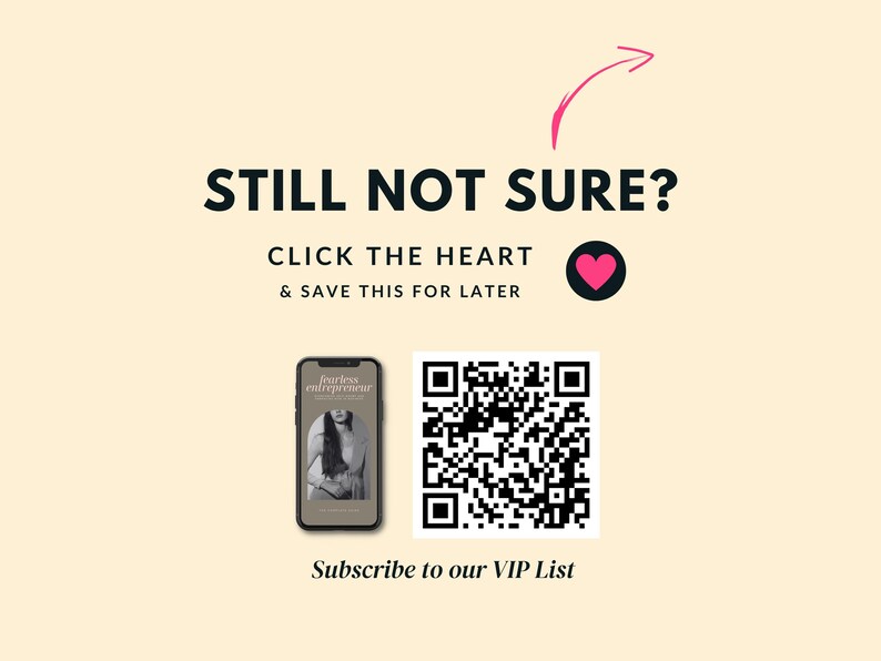 May include: A smartphone displaying a book cover with the text "Fearless Entrepreneur" and a QR code. The text "STILL NOT SURE? CLICK THE HEART & SAVE THIS FOR LATER" is above the phone and QR code. The text "Subscribe to our VIP List" is below the phone and QR code.