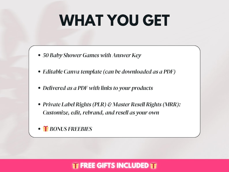 May include: A white text box with a black outline on a pink background. The text box contains the title "WHAT YOU GET" and a list of five bullet points. The bullet points describe the contents of a digital product, including 50 baby shower games, an editable Canva template, a PDF with links to products, private label rights, and bonus freebies.