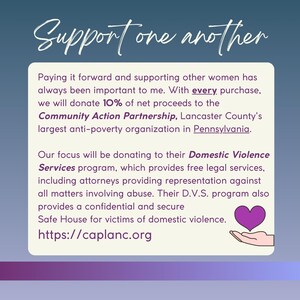 Pu&ograve; includere: Un grafico di un cuore viola con una mano che lo tiene, con il testo "Support one another" in alto. Il testo sottostante recita "Riconoscere il valore del lavoro altrui e sostenere le altre donne &egrave; sempre stato importante per me. Con ogni acquisto, doneremo il 10% del ricavato netto alla Community Action Partnership, la pi&ugrave; grande organizzazione anti-povert&agrave; della contea di Lancaster in Pennsylvania. Il nostro obiettivo sar&agrave; quello di donare al loro programma di servizi per la violenza domestica, che fornisce servizi legali gratuiti, inclusi avvocati che forniscono rappresentanza contro tutte le questioni che coinvolgono l'abuso. Il loro programma D.V.S. fornisce anche una casa sicura e confidenziale per le vittime di violenza domestica. https://caplanc.org"