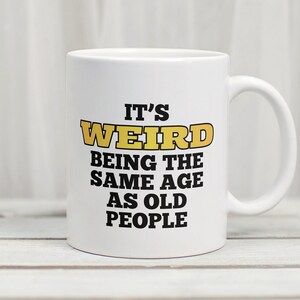 It&#39;s Weird Being the Same Age as Old People Mug Funny Mug Funny 40th Birthday Gift Funny Over the Hill Gift Gag Gift Funny Getting Old Gift