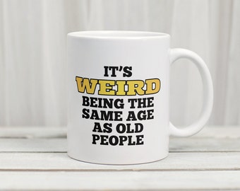 It&#39;s Weird Being the Same Age as Old People Mug Funny Mug Funny 40th Birthday Gift Funny Over the Hill Gift Gag Gift Funny Getting Old Gift