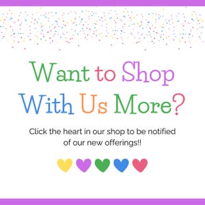 以下が含まれることがあります： さまざまな色で「Want to Shop With Us More?」というテキストが書かれた白い背景。その下に「Click the heart in our shop to be notified of our new offerings!!」というテキスト。下部に5つのカラフルなハートがあります。