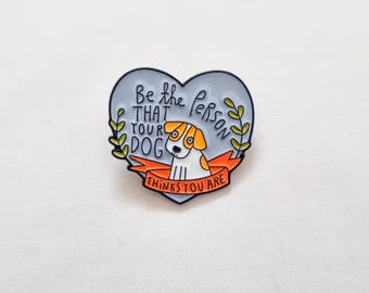 be the person that your dog thinks you are, enamel pin, lapel pin, brooch, dog lover gift, pet accessory, dog pin badge, fudge and co