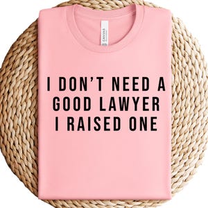 I Don&#39;t Need A Good Lawyer I Raised One Shirt, Lawyer Shirt, Gift For Lawyer, Funny Lawyer Gift, Law School shirt, Law School Graduation