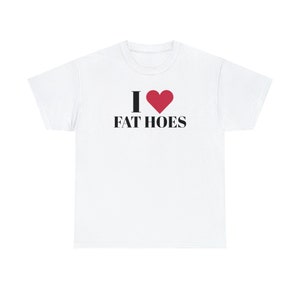 I Love Fat Hoes White/Black T-Shirt, Unisex Cotton Tee, Fatphobic Shirt, Adult Humor, Funny Gift for Friend