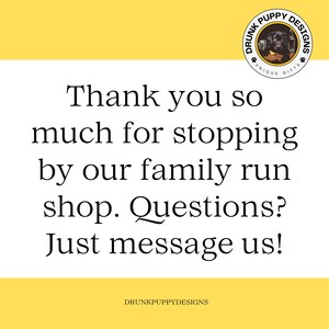 May include: A yellow background with a black and white illustration of a dog with the text "Drunk Puppy Designs" in a circle. The text "Thank you so much for stopping by our family run shop. Questions? Just message us!" is below the circle. The text "DRUNKPUPPYDESIGNS" is at the bottom of the image.