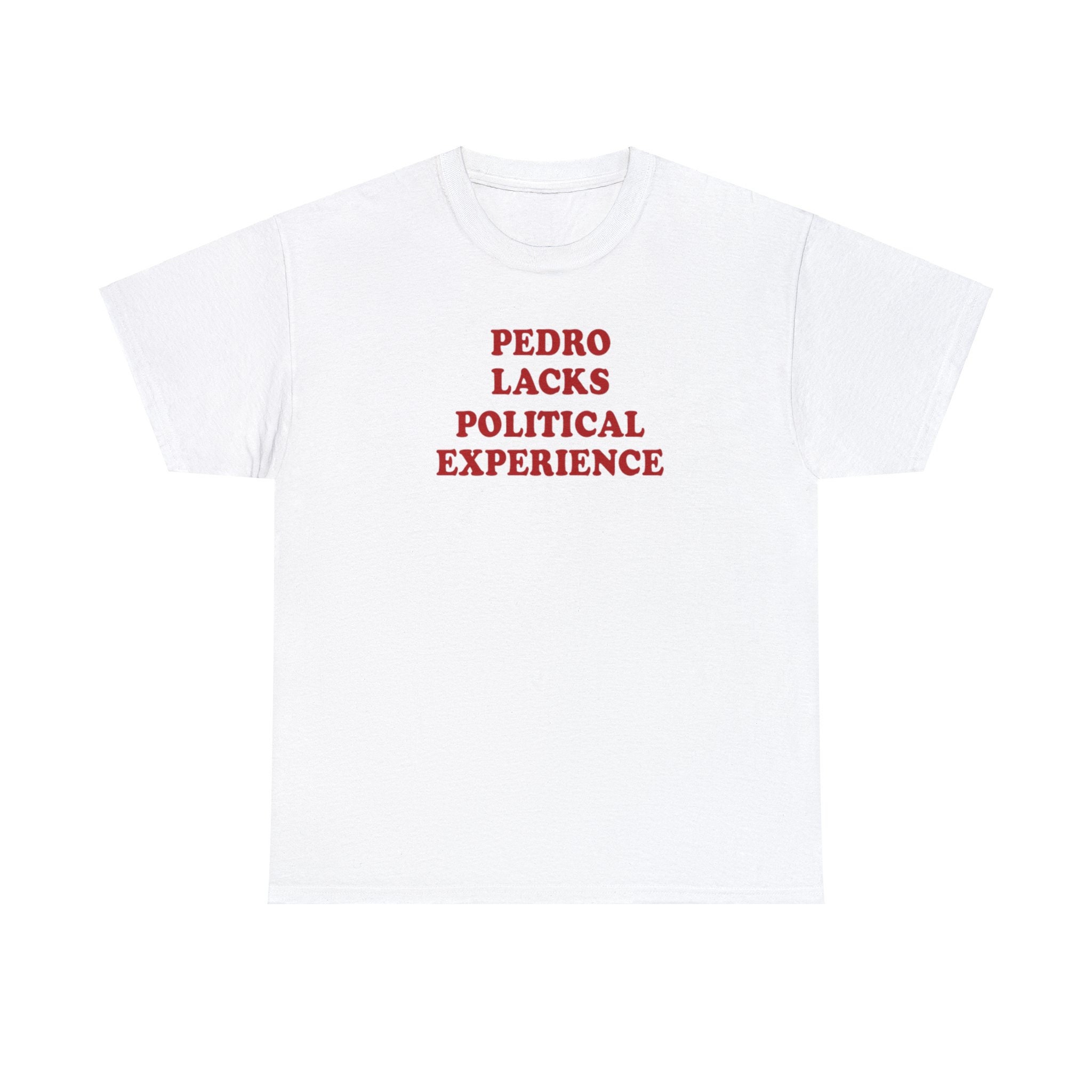 Pedro Lacks Political Experience T-Shirt Pedro Lacks Political Experience T-Shirt