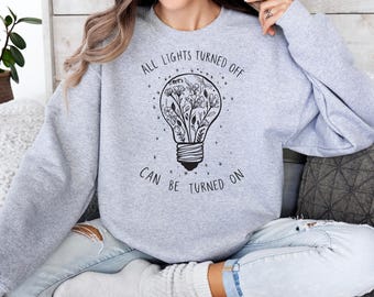 All Lights Turned Off Can Be Turned On Sweatshirt, Wildflowers Sweatshirt, Mental Health Matters Hoodie, Gift for Her, Positive Shirt
