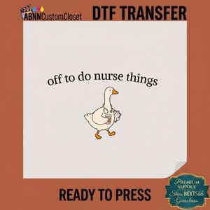 May include: A DTF transfer sheet featuring a white goose illustration wearing a stethoscope and holding a coffee cup and clipboard. The text above the goose reads off to do nurse things. The design is on a white background with black text.